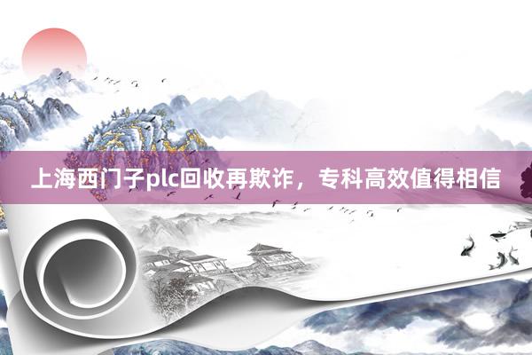 上海西门子plc回收再欺诈，专科高效值得相信